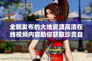全新发布的大地资源高清在线视频内容助你获取珍贵自然资讯
