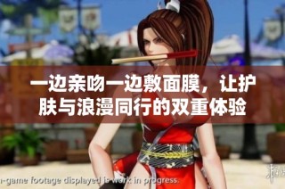 一边亲吻一边敷面膜，让护肤与浪漫同行的双重体验