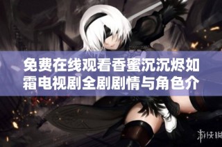 免费在线观看香蜜沉沉烬如霜电视剧全剧剧情与角色介绍分析