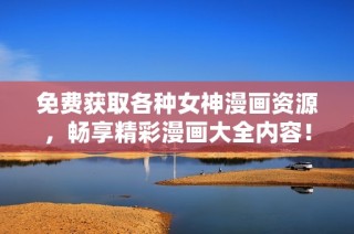 免费获取各种女神漫画资源，畅享精彩漫画大全内容！