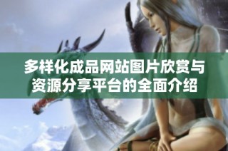 多样化成品网站图片欣赏与资源分享平台的全面介绍