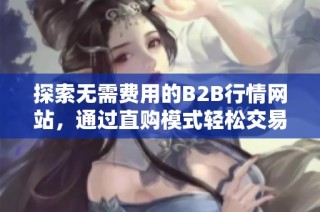 探索无需费用的B2B行情网站，通过直购模式轻松交易