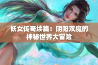 妖女传奇续篇：阴阳双魔的神秘世界大冒险