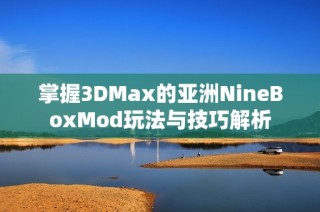 掌握3DMax的亚洲NineBoxMod玩法与技巧解析