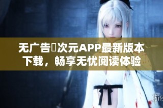 无广告囧次元APP最新版本下载，畅享无忧阅读体验