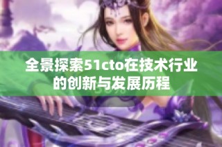 全景探索51cto在技术行业的创新与发展历程