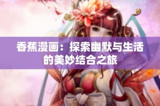 香蕉漫画：探索幽默与生活的美妙结合之旅