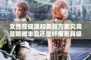 女性在健康和美丽方面究竟是略微丰盈还是纤瘦更具吸引力呢