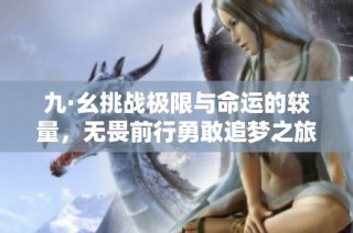 九·幺挑战极限与命运的较量，无畏前行勇敢追梦之旅