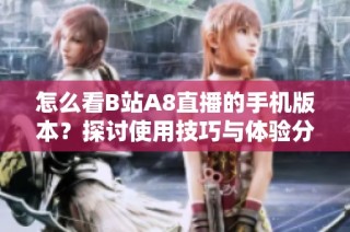 怎么看B站A8直播的手机版本？探讨使用技巧与体验分享