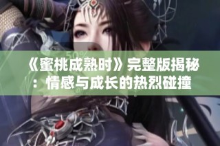 《蜜桃成熟时》完整版揭秘：情感与成长的热烈碰撞