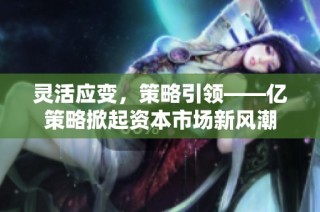 灵活应变，策略引领——亿策略掀起资本市场新风潮