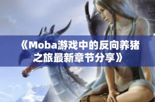 《Moba游戏中的反向养猪之旅最新章节分享》