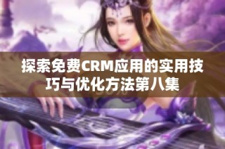 探索免费CRM应用的实用技巧与优化方法第八集