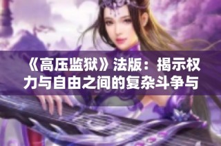 《高压监狱》法版：揭示权力与自由之间的复杂斗争与人性考验