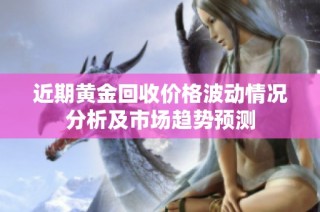 近期黄金回收价格波动情况分析及市场趋势预测
