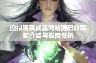 虚拟现实成品网站源码的完整介绍与应用分析