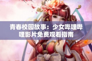青春校园故事：少女哔哩哔哩影片免费观看指南
