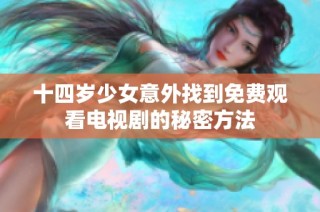 十四岁少女意外找到免费观看电视剧的秘密方法