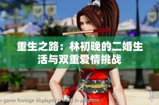 重生之路：林初晚的二婚生活与双重爱情挑战
