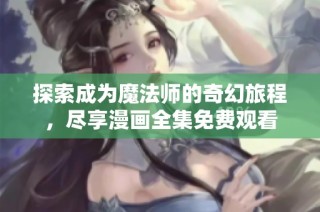 探索成为魔法师的奇幻旅程，尽享漫画全集免费观看