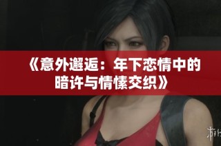 《意外邂逅：年下恋情中的暗许与情愫交织》