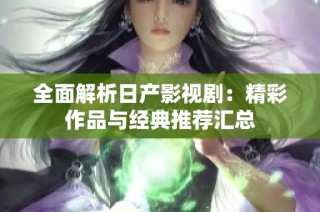 全面解析日产影视剧：精彩作品与经典推荐汇总