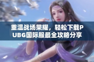 重温战场荣耀，轻松下载PUBG国际服最全攻略分享