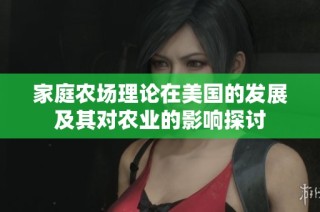 家庭农场理论在美国的发展及其对农业的影响探讨