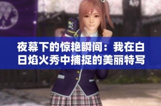 夜幕下的惊艳瞬间：我在白日焰火秀中捕捉的美丽特写