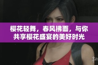 樱花轻舞，春风拂面，与你共享樱花盛宴的美好时光