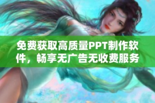 免费获取高质量PPT制作软件，畅享无广告无收费服务