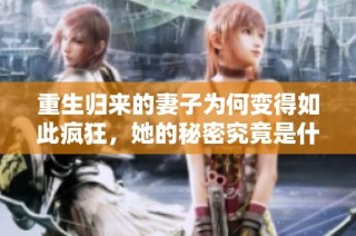 重生归来的妻子为何变得如此疯狂，她的秘密究竟是什么？