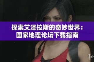 探索艾泽拉斯的奇妙世界：国家地理论坛下载指南