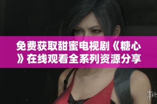 免费获取甜蜜电视剧《糖心》在线观看全系列资源分享