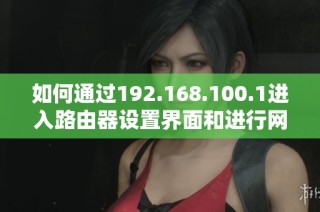 如何通过192.168.100.1进入路由器设置界面和进行网络配置详解