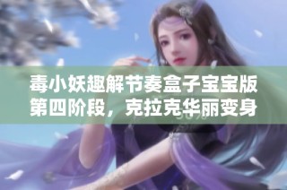 毒小妖趣解节奏盒子宝宝版第四阶段，克拉克华丽变身德普勒重塑新面貌