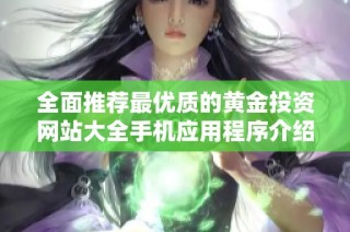全面推荐最优质的黄金投资网站大全手机应用程序介绍