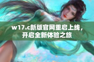 w17.c新版官网重启上线，开启全新体验之旅