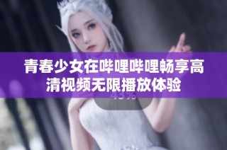 青春少女在哔哩哔哩畅享高清视频无限播放体验