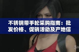 不锈钢带手轮采购指南：批发价格、促销活动及产地信息详解