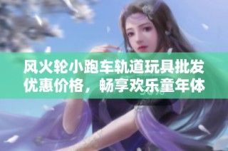 风火轮小跑车轨道玩具批发优惠价格，畅享欢乐童年体验