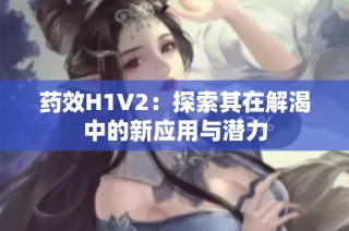 药效H1V2：探索其在解渴中的新应用与潜力