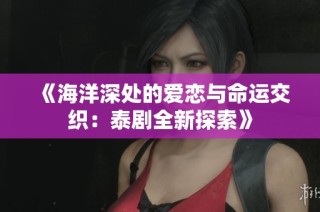 《海洋深处的爱恋与命运交织：泰剧全新探索》