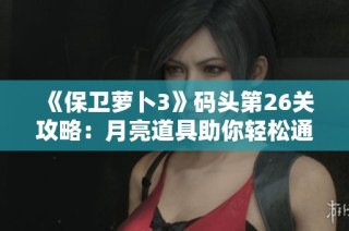《保卫萝卜3》码头第26关攻略：月亮道具助你轻松通关
