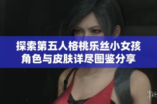 探索第五人格桃乐丝小女孩角色与皮肤详尽图鉴分享