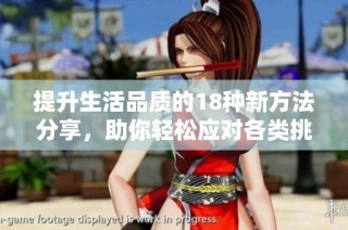 提升生活品质的18种新方法分享，助你轻松应对各类挑战与困难