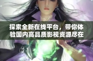 探索全新在线平台，带你体验国内高品质影视资源尽在掌握之中