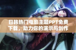 日韩热门电影主题PPT免费下载，助力你的演示与创作灵感