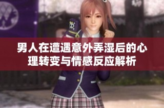 男人在遭遇意外弄湿后的心理转变与情感反应解析